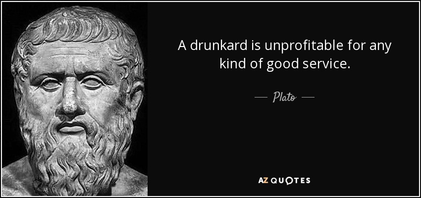 A drunkard is unprofitable for any kind of good service. - Plato
