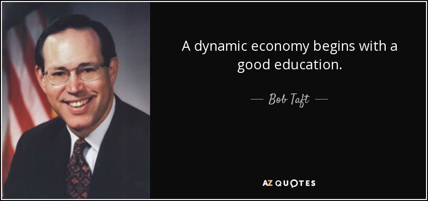 A dynamic economy begins with a good education. - Bob Taft