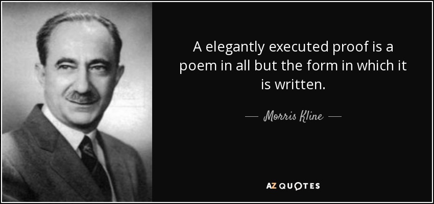 A elegantly executed proof is a poem in all but the form in which it is written. - Morris Kline