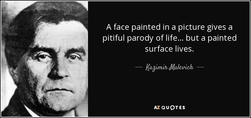 A face painted in a picture gives a pitiful parody of life. . . but a painted surface lives. - Kazimir Malevich