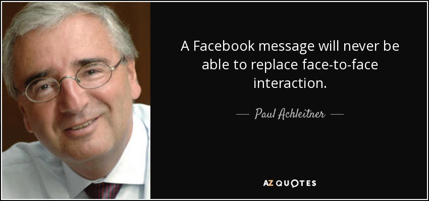 A Facebook message will never be able to replace face-to-face interaction. - Paul Achleitner