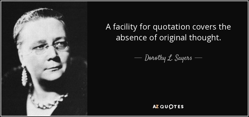 A facility for quotation covers the absence of original thought. - Dorothy L. Sayers