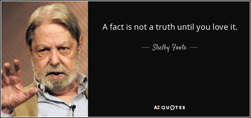 A fact is not a truth until you love it. - Shelby Foote