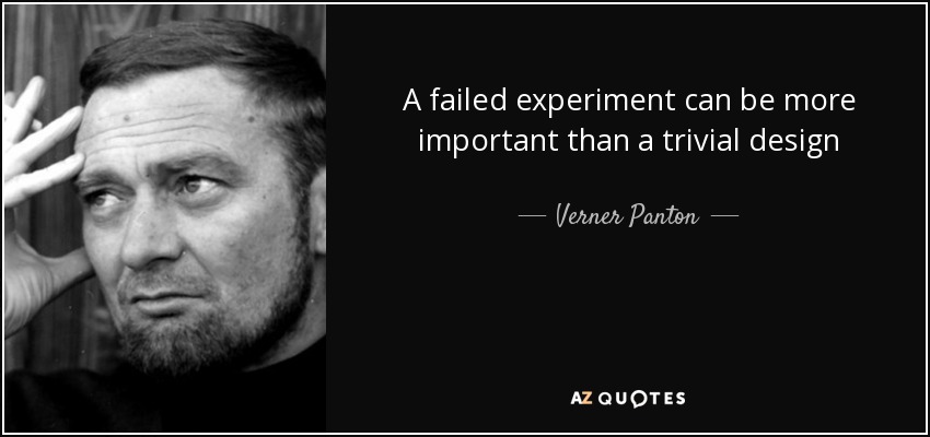 A failed experiment can be more important than a trivial design - Verner Panton