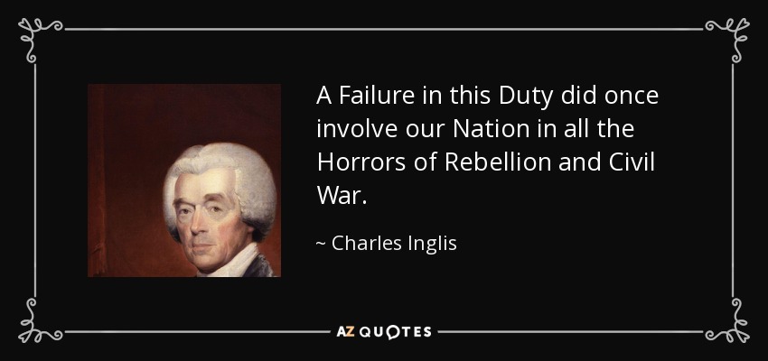 A Failure in this Duty did once involve our Nation in all the Horrors of Rebellion and Civil War. - Charles Inglis