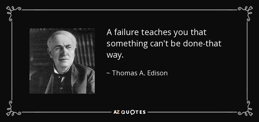 A failure teaches you that something can't be done-that way. - Thomas A. Edison