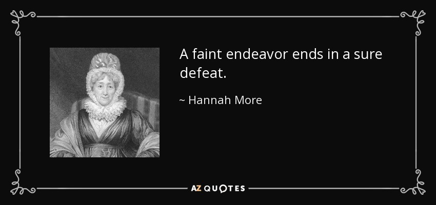 A faint endeavor ends in a sure defeat. - Hannah More