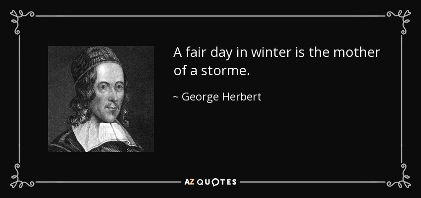 A fair day in winter is the mother of a storme. - George Herbert