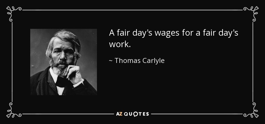 A fair day's wages for a fair day's work. - Thomas Carlyle