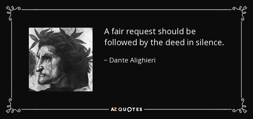 A fair request should be followed by the deed in silence. - Dante Alighieri