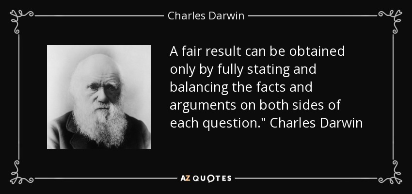 A fair result can be obtained only by fully stating and balancing the facts and arguments on both sides of each question.