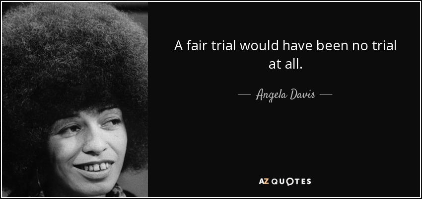 A fair trial would have been no trial at all. - Angela Davis