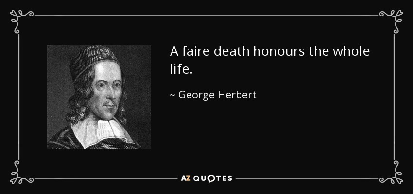 A faire death honours the whole life. - George Herbert