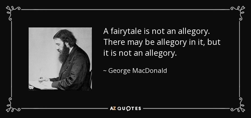 A fairytale is not an allegory. There may be allegory in it, but it is not an allegory. - George MacDonald