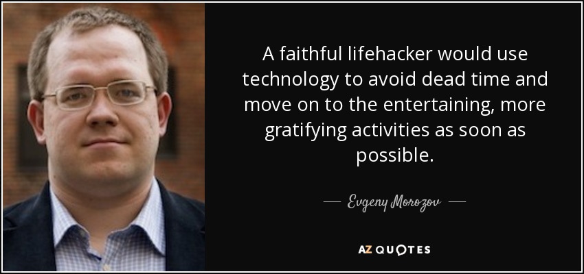 A faithful lifehacker would use technology to avoid dead time and move on to the entertaining, more gratifying activities as soon as possible. - Evgeny Morozov