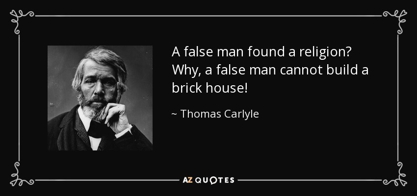 A false man found a religion? Why, a false man cannot build a brick house! - Thomas Carlyle