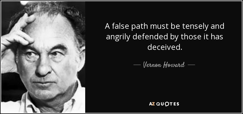 A false path must be tensely and angrily defended by those it has deceived. - Vernon Howard