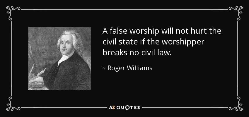 A false worship will not hurt the civil state if the worshipper breaks no civil law. - Roger Williams
