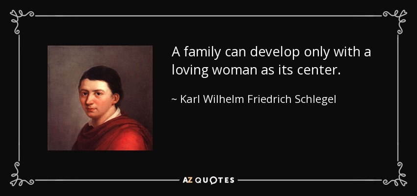 A family can develop only with a loving woman as its center. - Karl Wilhelm Friedrich Schlegel
