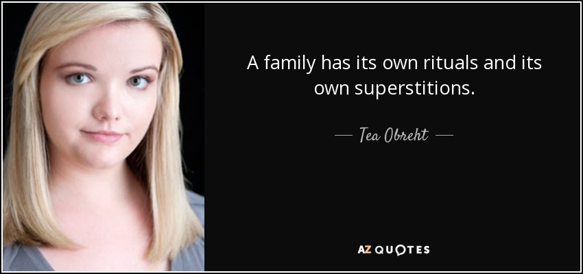 A family has its own rituals and its own superstitions. - Tea Obreht