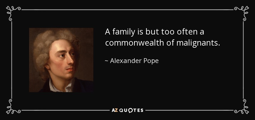 A family is but too often a commonwealth of malignants. - Alexander Pope