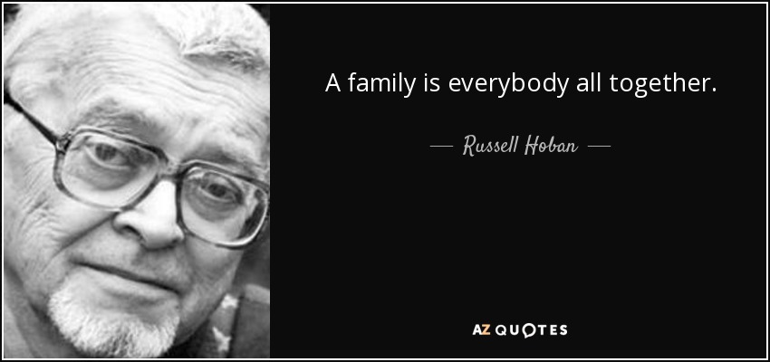 A family is everybody all together. - Russell Hoban