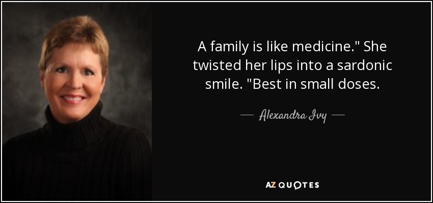 A family is like medicine.
