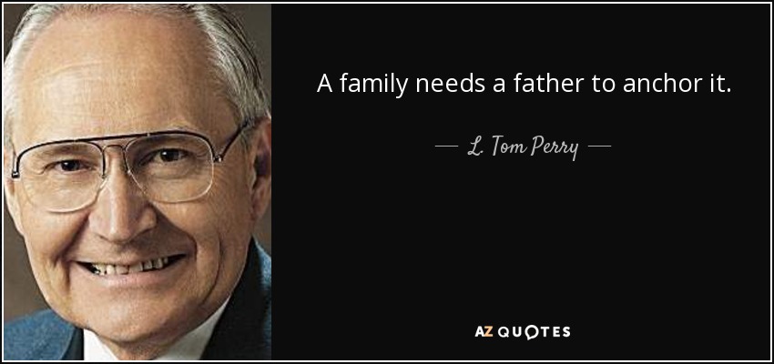 A family needs a father to anchor it. - L. Tom Perry