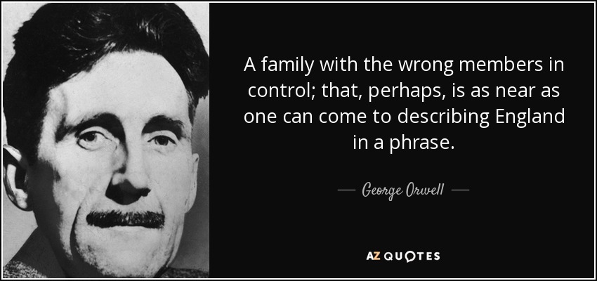 A family with the wrong members in control; that, perhaps, is as near as one can come to describing England in a phrase. - George Orwell