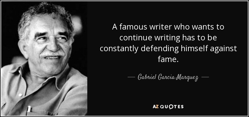 A famous writer who wants to continue writing has to be constantly defending himself against fame. - Gabriel Garcia Marquez