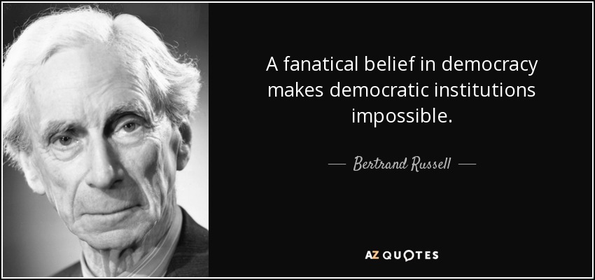 A fanatical belief in democracy makes democratic institutions impossible. - Bertrand Russell
