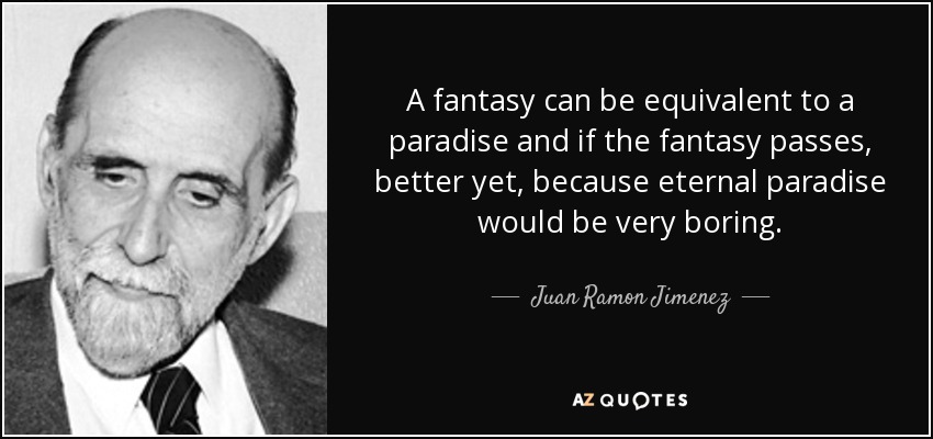 A fantasy can be equivalent to a paradise and if the fantasy passes, better yet, because eternal paradise would be very boring. - Juan Ramon Jimenez