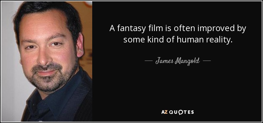 A fantasy film is often improved by some kind of human reality. - James Mangold