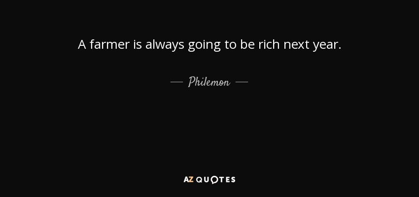 A farmer is always going to be rich next year. - Philemon