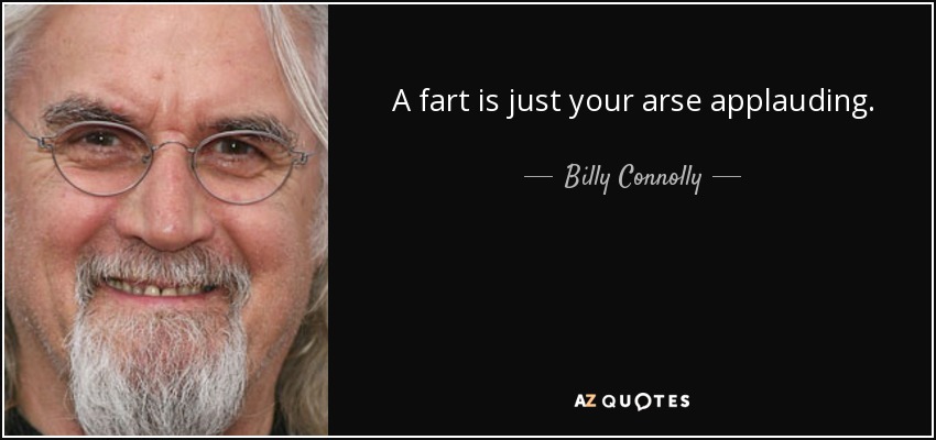 A fart is just your arse applauding. - Billy Connolly