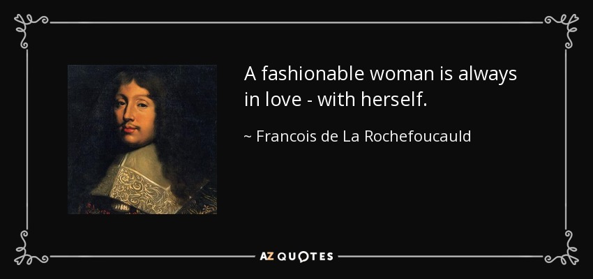A fashionable woman is always in love - with herself. - Francois de La Rochefoucauld