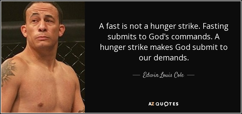A fast is not a hunger strike. Fasting submits to God's commands. A hunger strike makes God submit to our demands. - Edwin Louis Cole