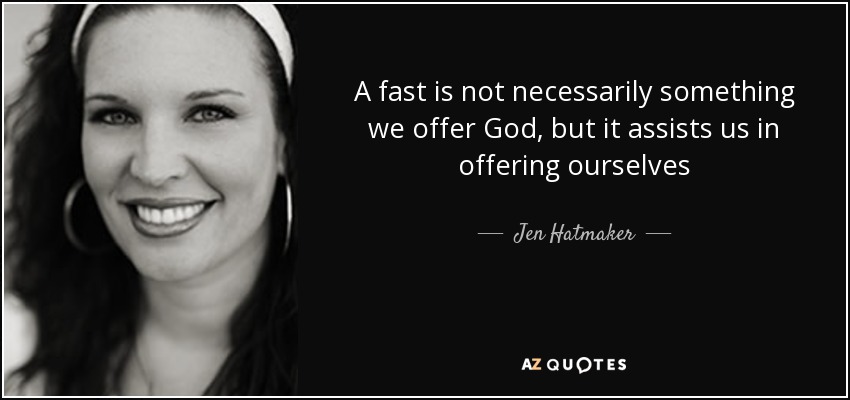 A fast is not necessarily something we offer God, but it assists us in offering ourselves - Jen Hatmaker