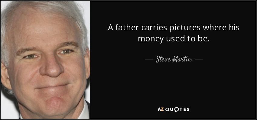 A father carries pictures where his money used to be. - Steve Martin