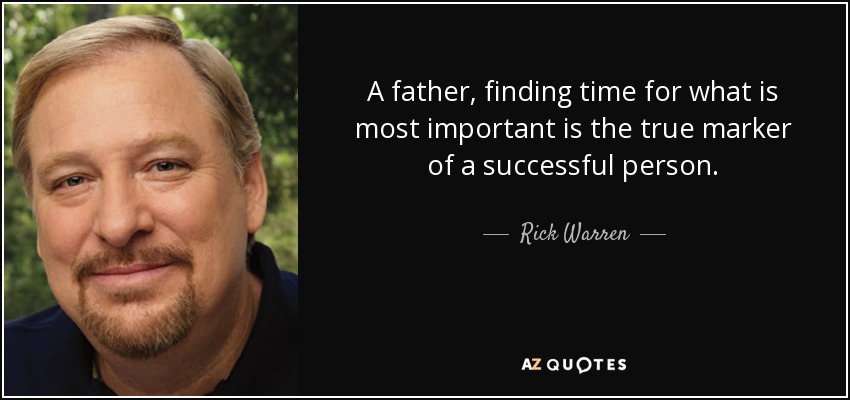A father, finding time for what is most important is the true marker of a successful person. - Rick Warren