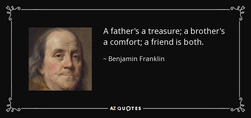 A father's a treasure; a brother's a comfort; a friend is both. - Benjamin Franklin