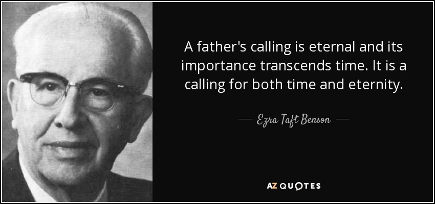 A father's calling is eternal and its importance transcends time. It is a calling for both time and eternity. - Ezra Taft Benson