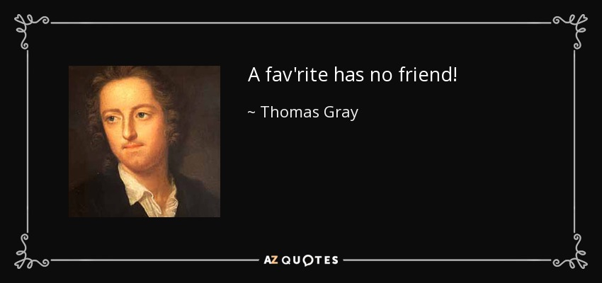 A fav'rite has no friend! - Thomas Gray