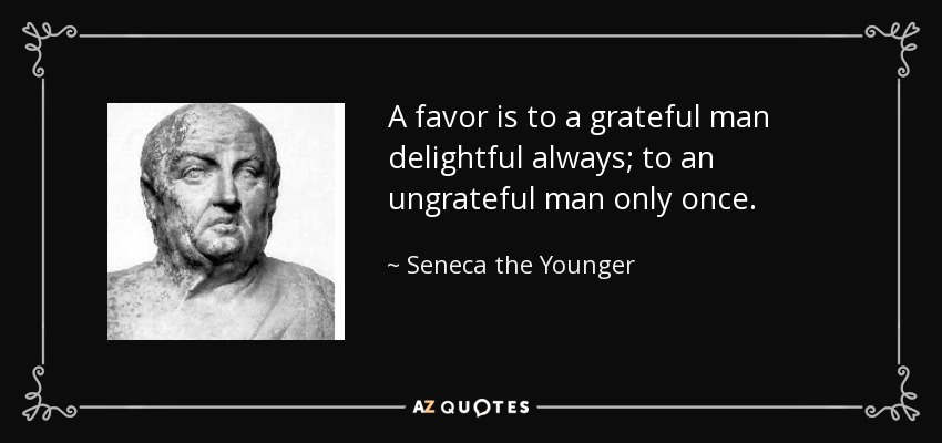 A favor is to a grateful man delightful always; to an ungrateful man only once. - Seneca the Younger