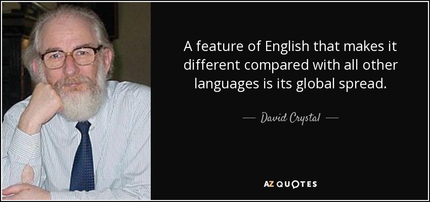 A feature of English that makes it different compared with all other languages is its global spread. - David Crystal