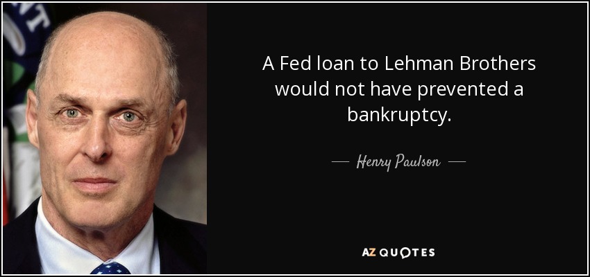 A Fed loan to Lehman Brothers would not have prevented a bankruptcy. - Henry Paulson
