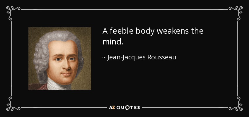 A feeble body weakens the mind. - Jean-Jacques Rousseau