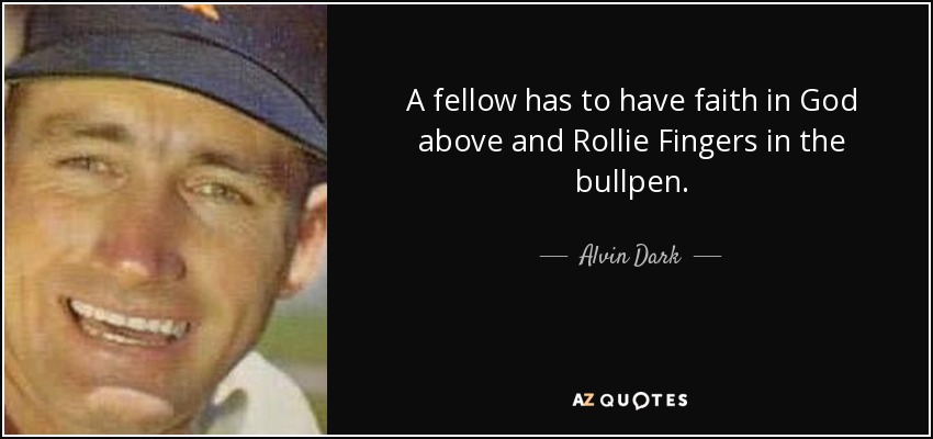 A fellow has to have faith in God above and Rollie Fingers in the bullpen. - Alvin Dark