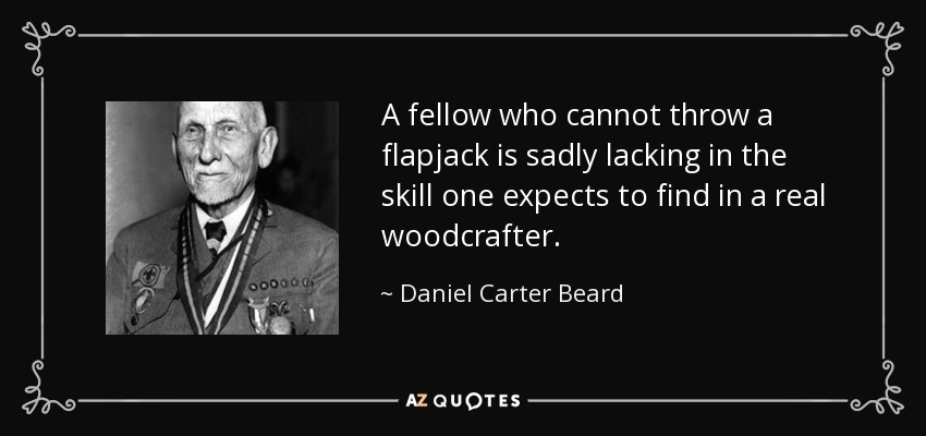 A fellow who cannot throw a flapjack is sadly lacking in the skill one expects to find in a real woodcrafter. - Daniel Carter Beard