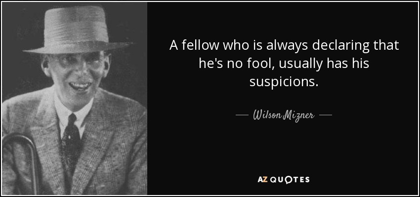 A fellow who is always declaring that he's no fool, usually has his suspicions. - Wilson Mizner